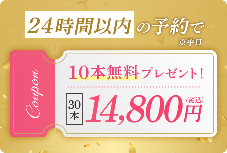 24時間以内の予約で 10本無料プレゼント！ 30本 14,800円(税込)